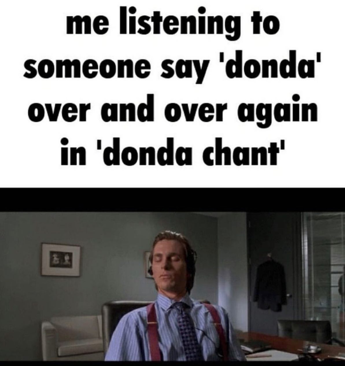 Kanye West Donda Memes - still of Christian Bale in American Psycho closing his eyes listening to music and the text 'me listening to someone say donda over and over again in donda chant