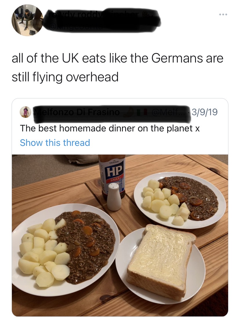 all of the uk eats like the germans are still flying overhead - v roddy all of the Uk eats the Germans are still flying overhead elfonzo Di Frasino 3919 The best homemade dinner on the planet x Show this thread Original Hp Sauce