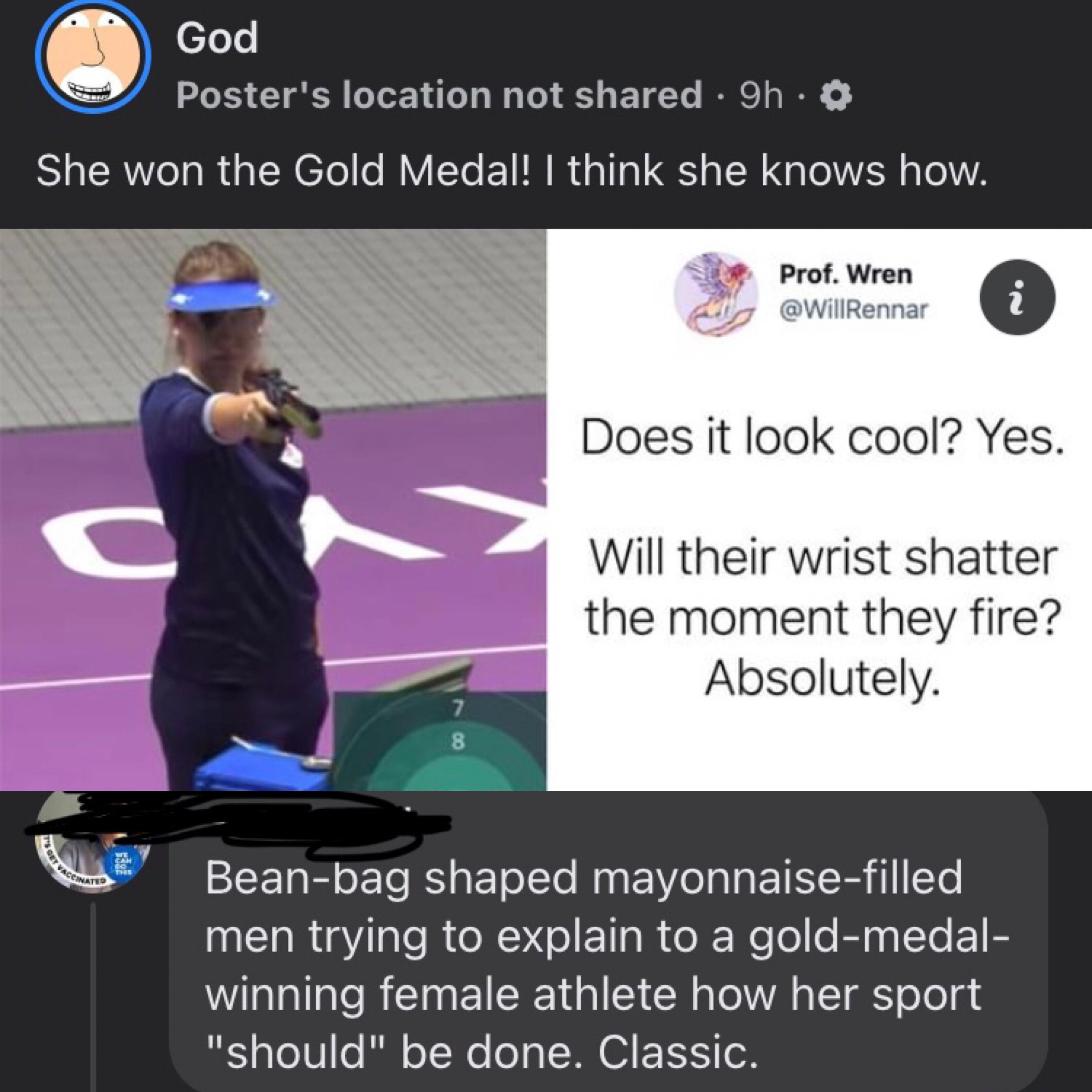 media - God Poster's location not d 9h. She won the Gold Medal! I think she knows how. Prof. Wren N. Does it look cool? Yes. Will their wrist shatter the moment they fire? Absolutely. Beanbag shaped mayonnaisefilled men trying to explain to a goldmedal wi