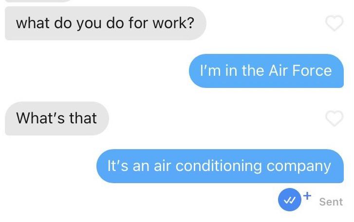 communication - what do you do for work? I'm in the Air Force What's that It's an air conditioning company Sent
