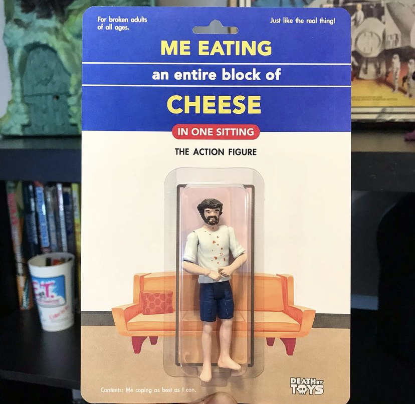 toy - For broken ads Just the real thing! odloge Me Eating an entire block of Cheese In One Sitting The Action Figure Death Toys Ce my es