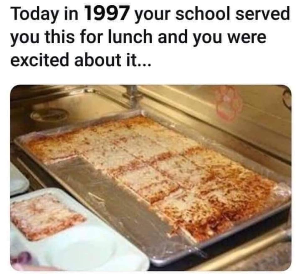 relatable memes - school lunch pizza meme - Today in 1997 your school served you this for lunch and you were excited about it...