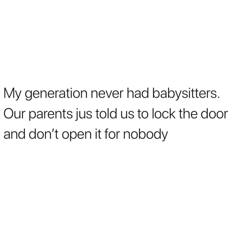 relatable memes - drunk me work me mom me - My generation never had babysitters. Our parents jus told us to lock the door and don't open it for nobody