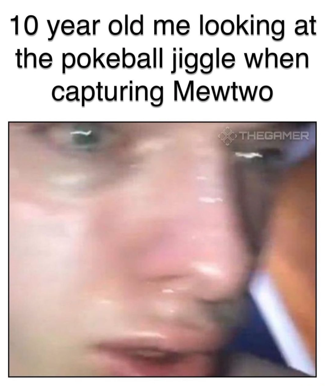 funny gaming memes - lip - 10 year old me looking at the pokeball jiggle when capturing Mewtwo Thegamer
