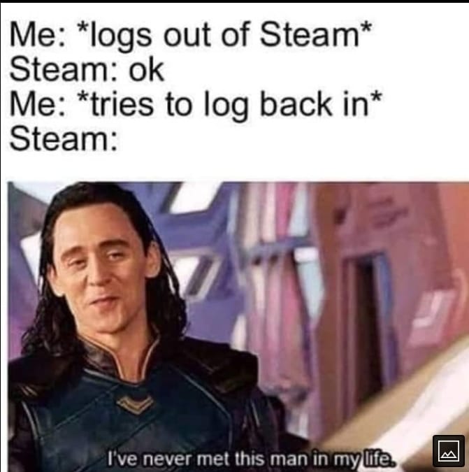 funny gaming memes --  modern memes - Me logs out of Steam Steam ok Me tries to log back in Steam I've never met this man in my life.