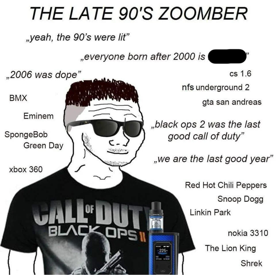 funny gaming memes - black ops 2 - The Late 90'S Zoomber ..yeah, the 90's were lit" everyone born after 2000 is ,2006 was dope" cs 1.6 nfs underground 2 Bmx gta san andreas Eminem black ops 2 was the last SpongeBob good call of duty" Green Day we are the 
