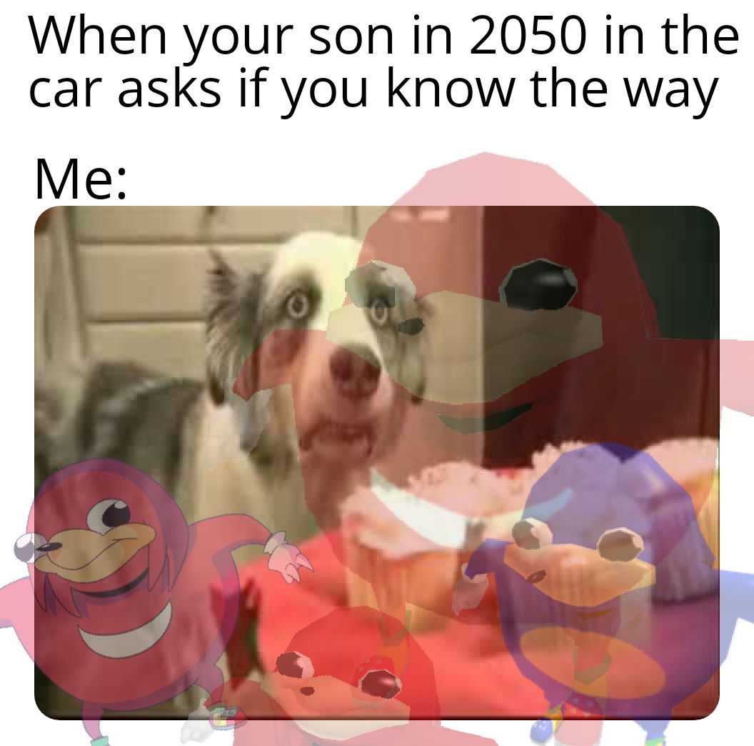 funny gaming memes - clicking intensifies - When your son in 2050 in the car asks if you know the way Me