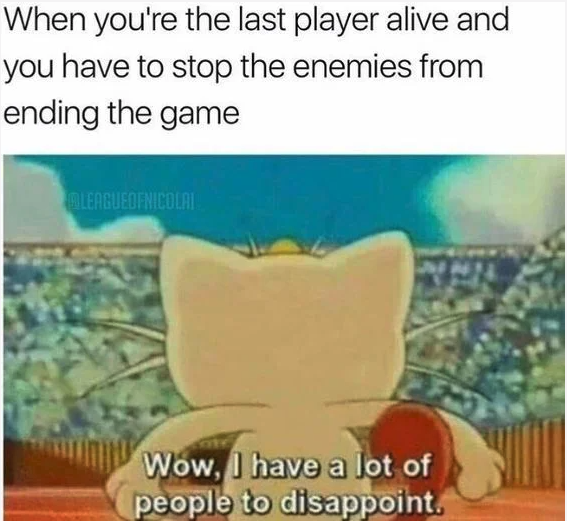 funny gaming memes - have so many people to disappoint - When you're the last player alive and you have to stop the enemies from ending the game Mileagueofnicolai Wow, I have a lot of people to disappoint.