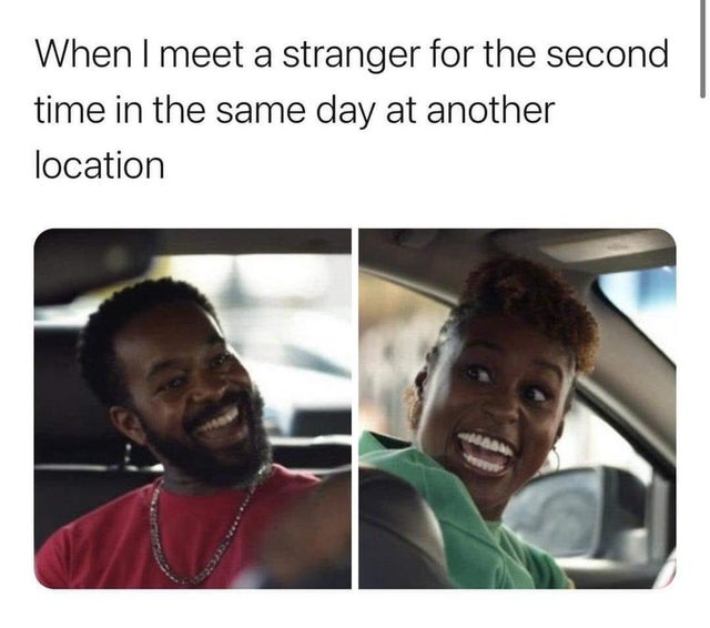 Internet meme - When I meet a stranger for the second time in the same day at another location Cepce