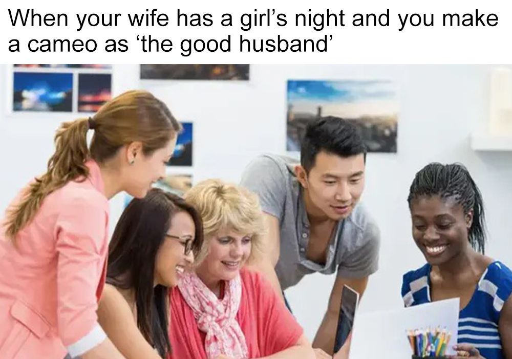 education - When your wife has a girl's night and you make a cameo as 'the good husband'
