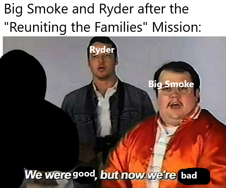 funny gaming memes - we were bad and now we re good - Big Smoke and Ryder after the "Reuniting the Families" Mission Ryder Big Smoke We were good, but now we're bad