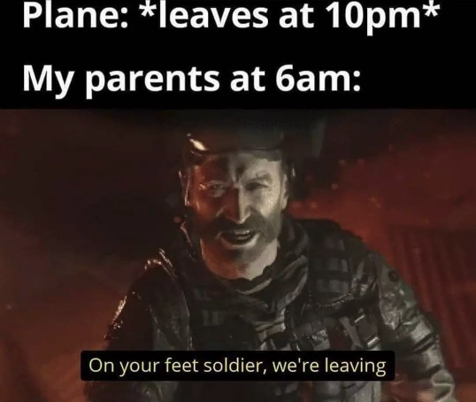 funny gaming memes - your feet soldier we are leaving - Plane leaves at 10pm My parents at 6am On your feet soldier, we're leaving