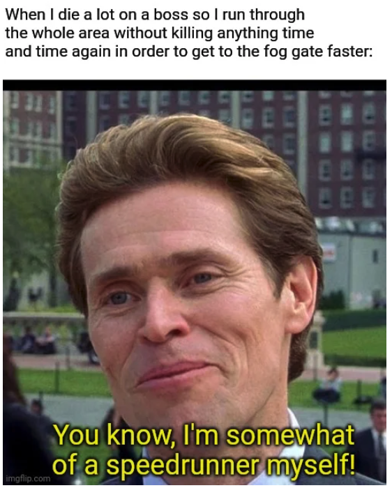 funny gaming memes - norman osborn - When I die a lot on a boss so I run through the whole area without killing anything time and time again in order to get to the fog gate faster Cere Ele You know, I'm somewhat of a speedrunner myself! glip.com