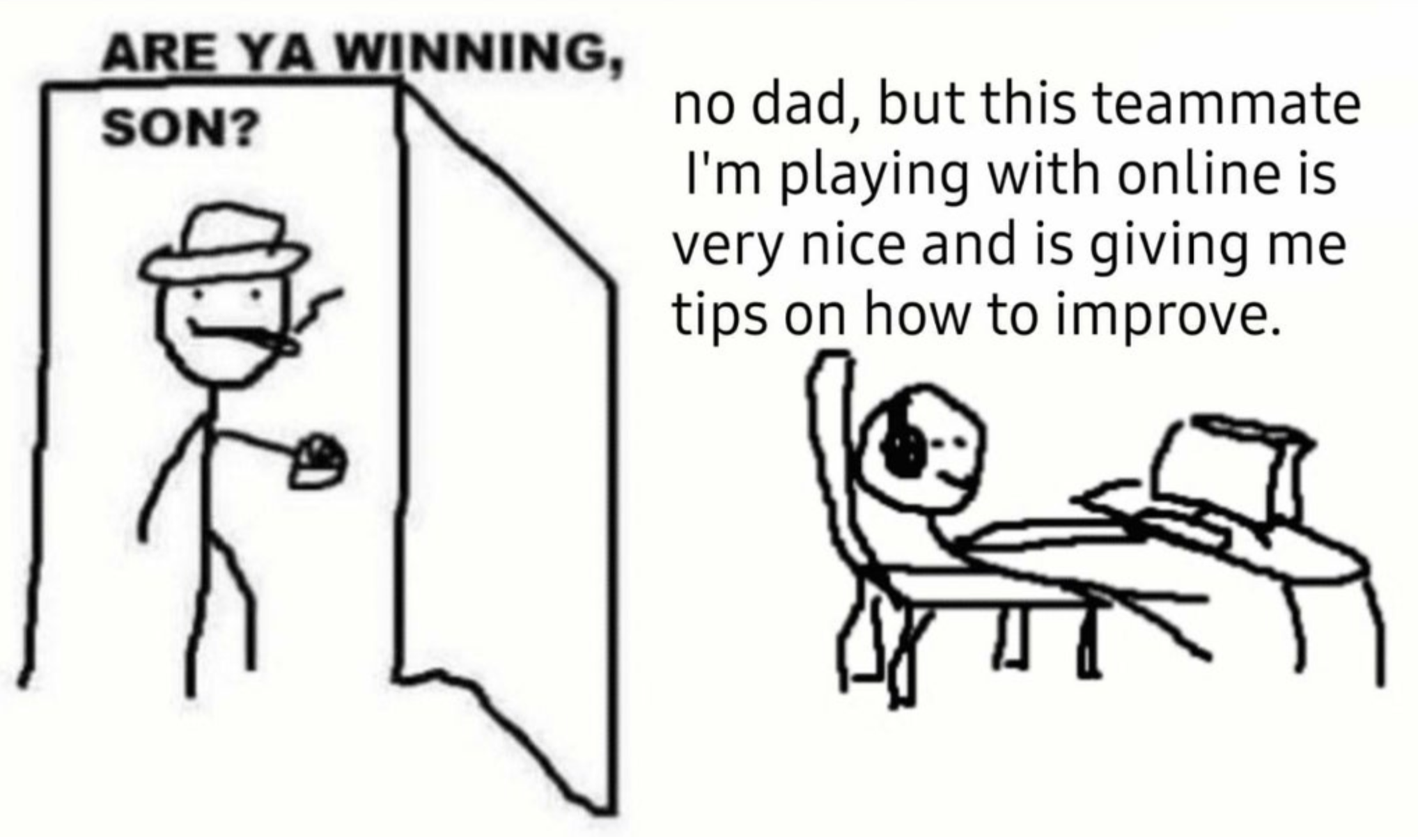 funny gaming memes - you winning son meme - Are Ya Winning, Son? no dad, but this teammate I'm playing with online is very nice and is giving me tips on how to improve.