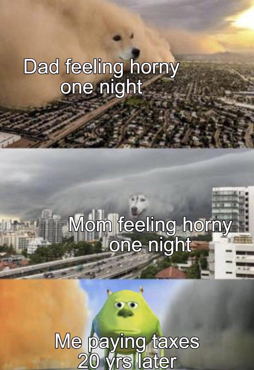 funny gaming memes - mike wazowski storm meme - Dad feeling horny one night Mona feeling horny one night Me paying taxes 20 yrs later