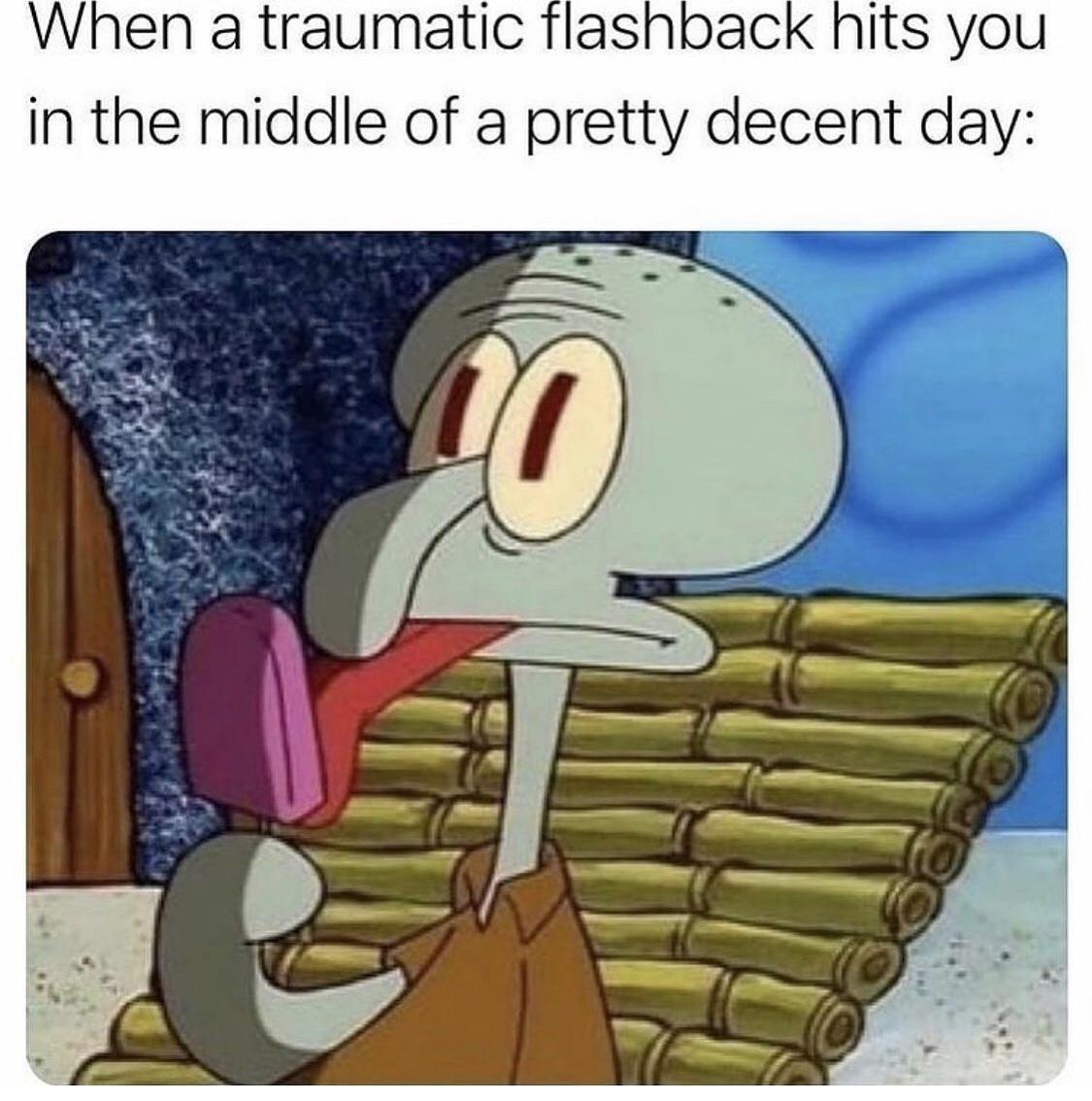 funny gaming memes - traumatic flashback hits you - When a traumatic flashback hits you in the middle of a pretty decent day 10