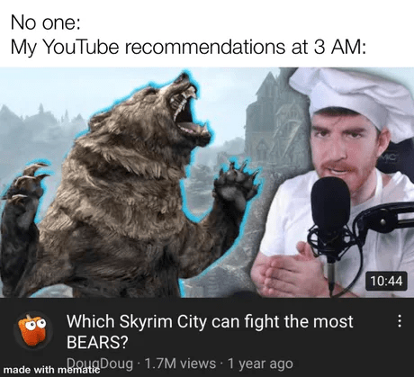 funny gaming memes - photo caption - No one My YouTube recommendations at 3 Am Which Skyrim City can fight the most Bears? made with mematie memataDoug 1.7M views 1 year ago