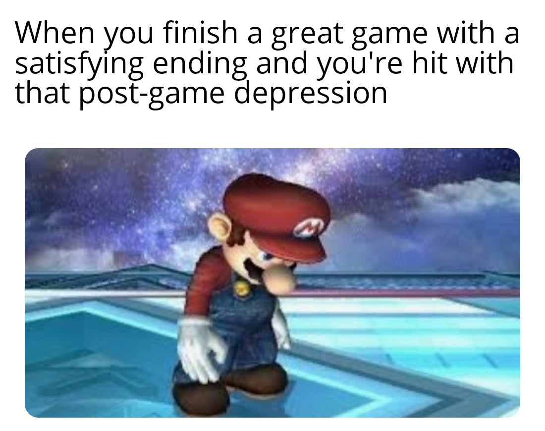 funny gaming memes - depressed mario - When you finish a great game with a satisfying ending and you're hit with that postgame depression