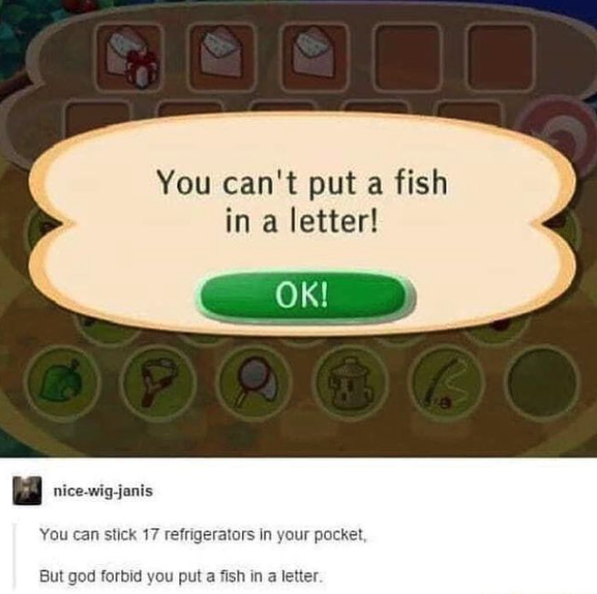 funny gaming memes - animal crossing you can t put a fish in a letter - o You can't put a fish in a letter! Ok! nicewigjanis You can stick 17 refrigerators in your pocket But god forbid you put a fish in a letter.