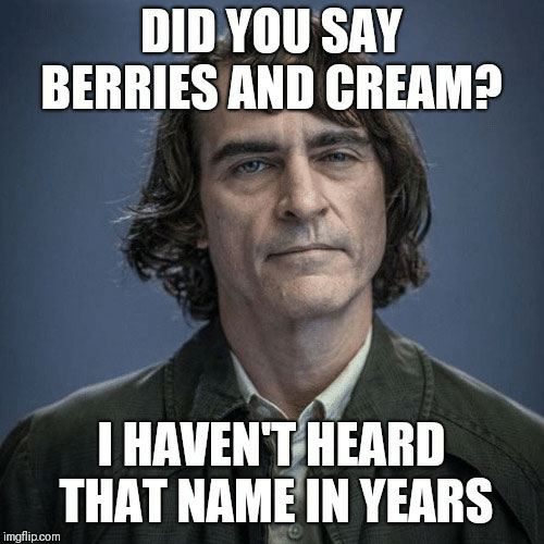 berries and cream memes - photo caption - Did You Say Berries And Cream? I Haven'T Heard That Name In Years imgflip.com
