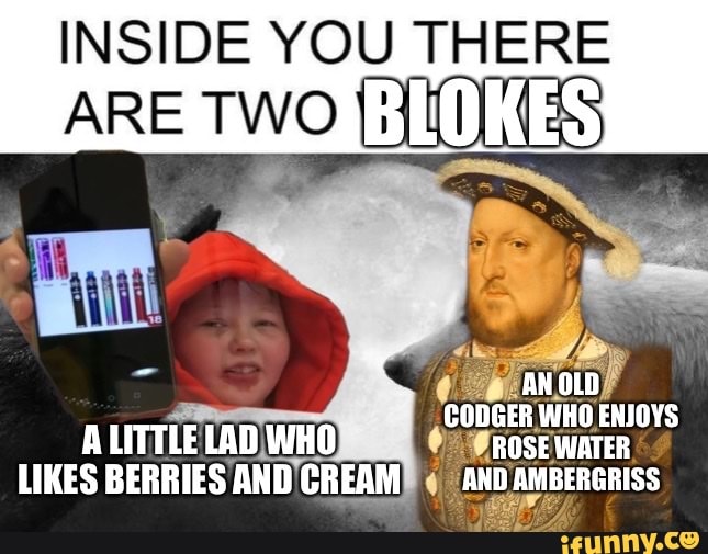 berries and cream memes - inside you there are two wolves template - Inside You There Are Two Blokes 18 A Little Lad Who Berries And Cream An Old Codger Who Enjoys Rose Water And Ambergriss ifunny.co