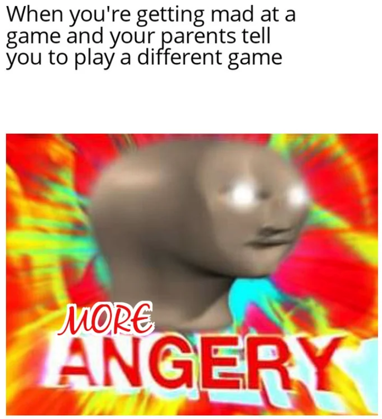 funny gaming memes - your mom says there's food at home - When you're getting mad at a game and your parents tell you to play a different game More Angery