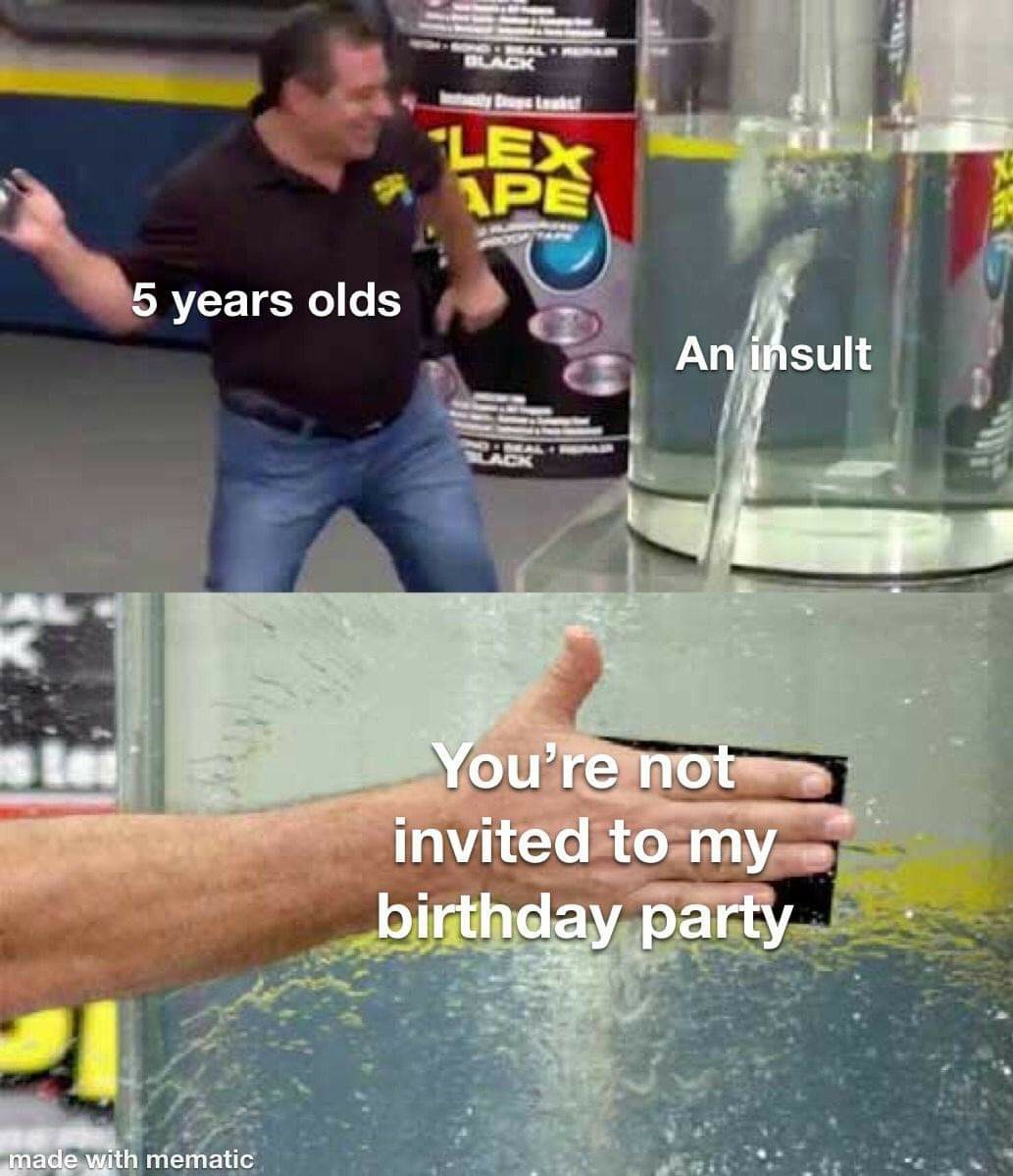 cool and funny pics - flex tape leak meme - Lex 5 years olds An insult You're not invited to my birthday party 21 made with mematic
