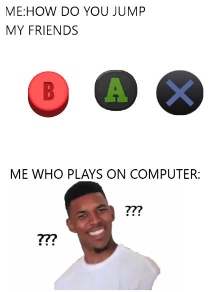 funny gaming memes - meme do nick young png - MeHow Do You Jump My Friends B A X Me Who Plays On Computer ??? ???