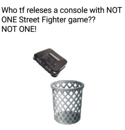 funny gaming memes - nintendo 64 - Who tf releses a console with Not One Street Fighter game?? Not One!