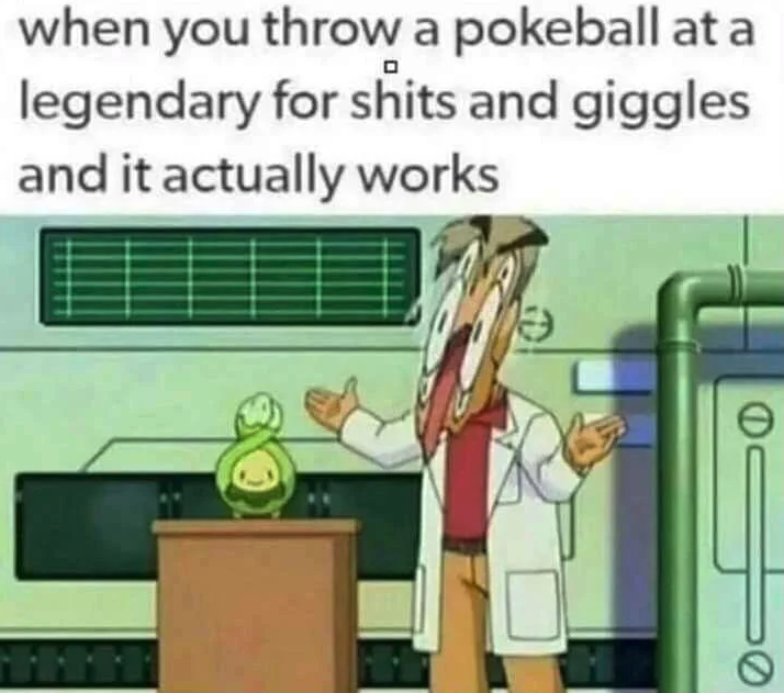 funny gaming memes - you throw a pokeball at a legendary - when you throw a pokeball at a legendary for shits and giggles and it actually works