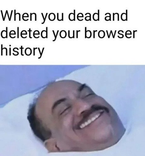 relatable pics that speak the truth - what's the buzz - When you dead and deleted your browser history