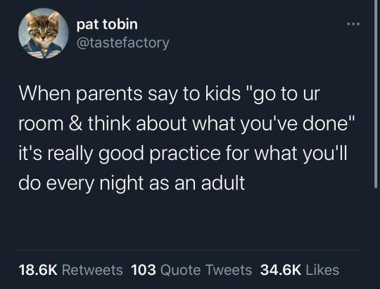 monday morning randomness - atmosphere - pat tobin When parents say to kids "go to ur room & think about what you've done" it's really good practice for what you'll do every night as an adult 103 Quote Tweets