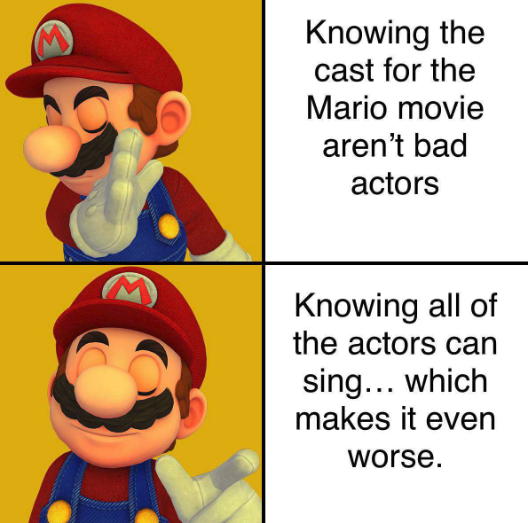 funny gaming memes - buying a nintendo game in 2011 meme - Knowing the cast for the Mario movie aren't bad actors Knowing all of the actors can sing... which makes it even worse.
