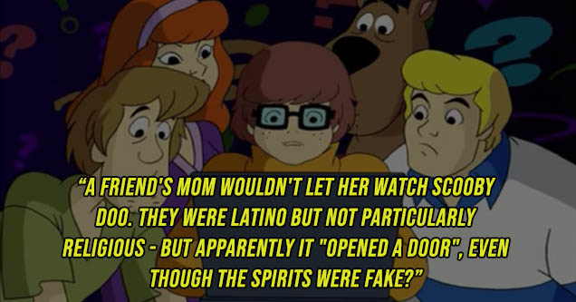 What's New, Scooby-Doo? - A Friend'S Mom Wouldn'T Let Her Watch Scooby Doo. They Were Latino But Not Particularly Religious But Apparently It "Opened A Door", Even Though The Spirits Were Fake?"