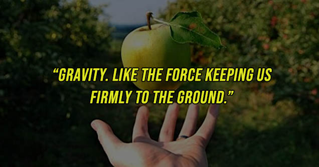 Gravity. The Force Keeping Us Firmly To The Ground."