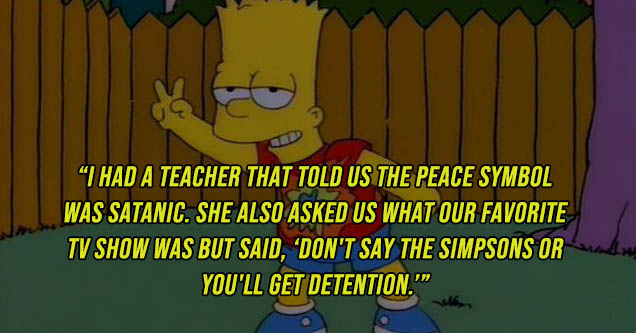 hypereosinophilic syndrome - I Had A Teacher That Told Us The Peace Symbol Was Satanic. She Also Asked Us What Our Favorite Tv Show Was But Said, Don'T Say The Simpsons Or You'Ll Get Detention.""