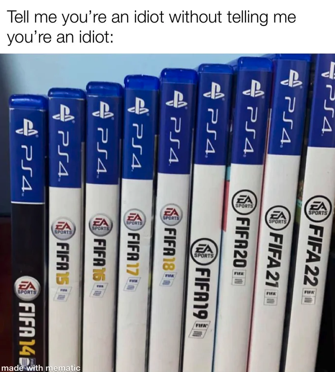 funny gaming memes  - fifa 11 - PS4 Fifa 2210 Fifa 21 A Fifa 20 FIFA19 Fifa 1812 Tell me you're an idiot without telling me you're an idiot 254. PS4 PS4 PS4 PS4 PS4 PS4 PS4 Fifa 17! Fifa 15 FIFA1S! made with mematic Fifa 143