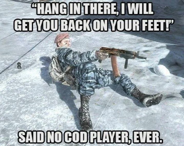 funny gaming memes  - call of duty modern warfare 2 memes - "Hang In There, I Will Get You Back On Your Feet! Said No Cod Player, Ever.