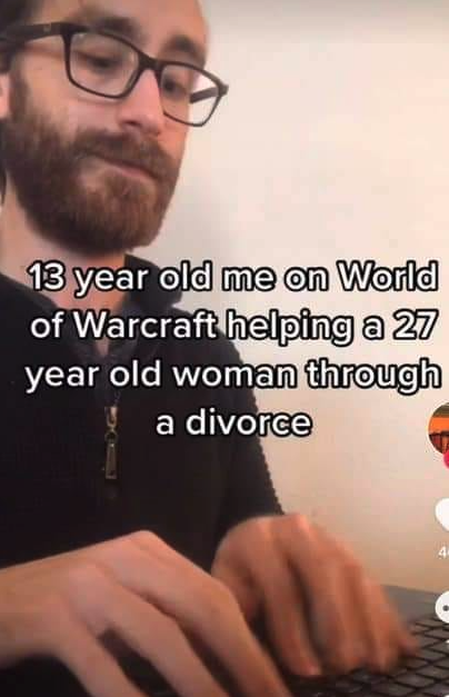 funny gaming memes  - warcraft divorce meme - 13 year old me on World of Warcraft helping a 27 year old woman through a divorce