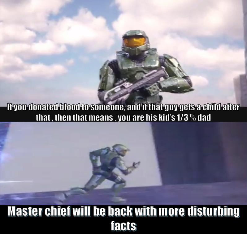 funny gaming memes  - vodka preta - If you donated blood to someone, and if that guy gets a child after that, then that means you are his kid's 13%dad Master chief will be back with more disturbing facts