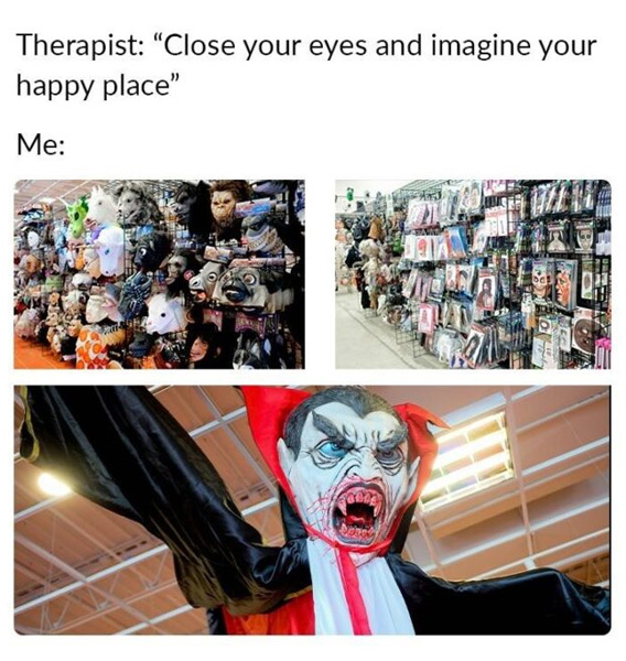 halloween memes - imagine your happy place meme - Therapist "Close your eyes and imagine your happy place" Me Gace