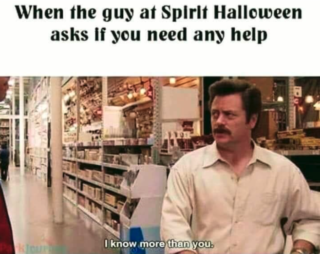 halloween memes - guy at spirit halloween asks if you need help - When the guy at Spirit Halloween asks If you need any help Cut I know more than you.