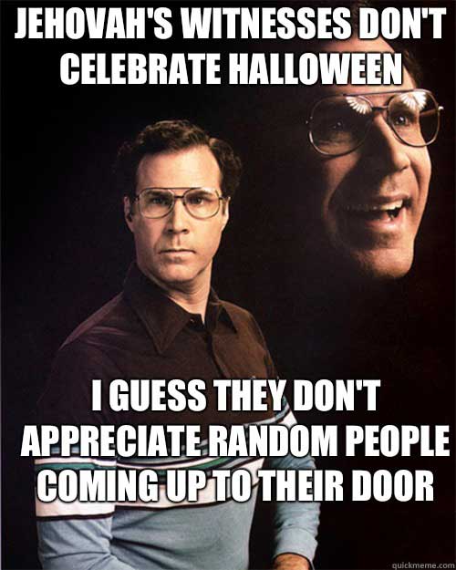 halloween memes - jehovah witness don t celebrate halloween - Jehovah'S Witnesses Don'T Celebrate Halloween I Guess They Don'T Appreciate Random People Coming Up To Their Door quickmeme.com