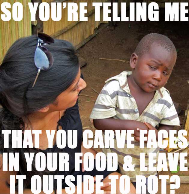 halloween memes - funny halloween memes - So You'Re Telling Me That You Carye Faces In Your Food & Leave It Outside To Rot?