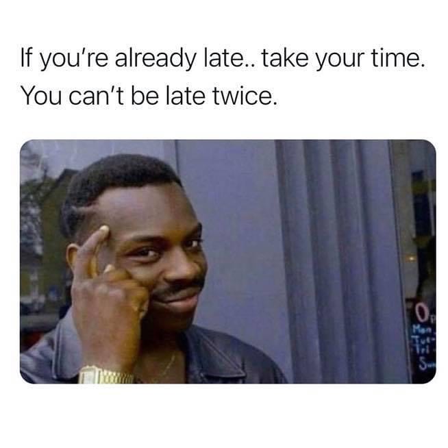 smart memes - If you're already late.. take your time. You can't be late twice. O, Men, Tue 11 Sh