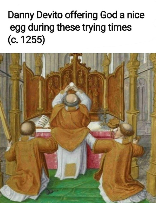 danny devito offering an egg in these trying times - Danny Devito offering God a nice egg during these trying times c. 1255