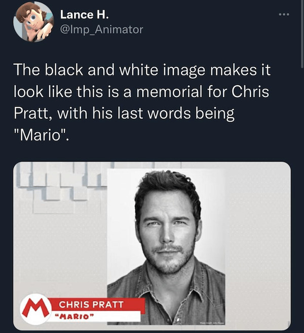 chris pratt mario - Lance H. The black and white image makes it look this is a memorial for Chris Pratt, with his last words being "Mario". th Chris Pratt "Mario"