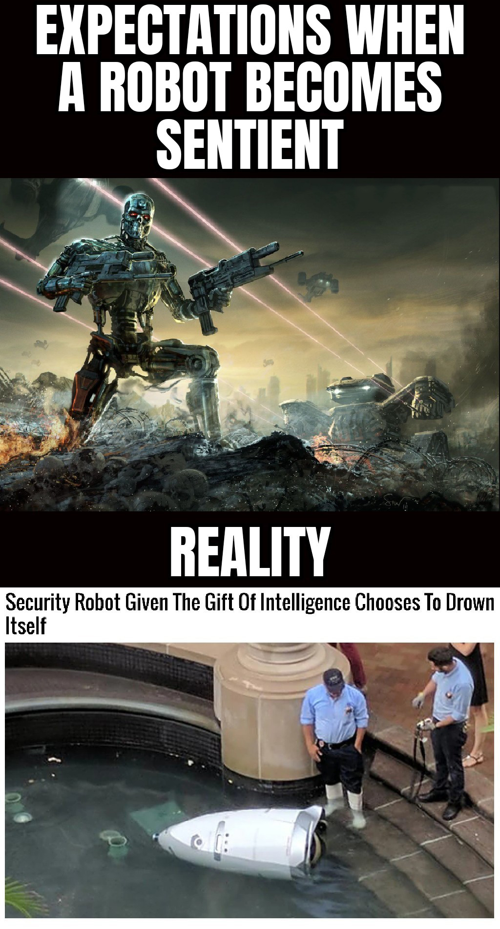 funny pics and memes - poster - Expectations When A Robot Becomes Sentient 1 Reality Security Robot Given The Gift Of Intelligence Chooses To Drown Itself