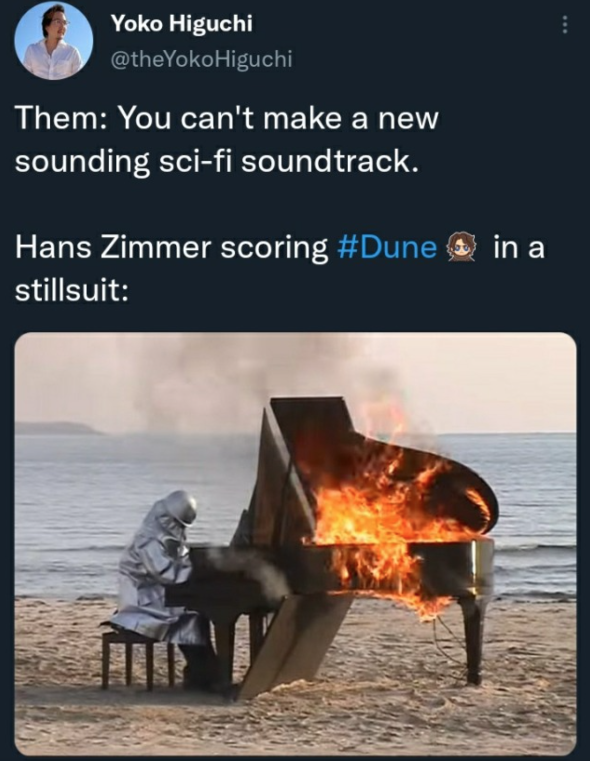 dune memes  - flaming piano meme - . Yoko Higuchi Higuchi Them You can't make a new sounding scifi soundtrack. Hans Zimmer scoring 2 in a stillsuit Inc