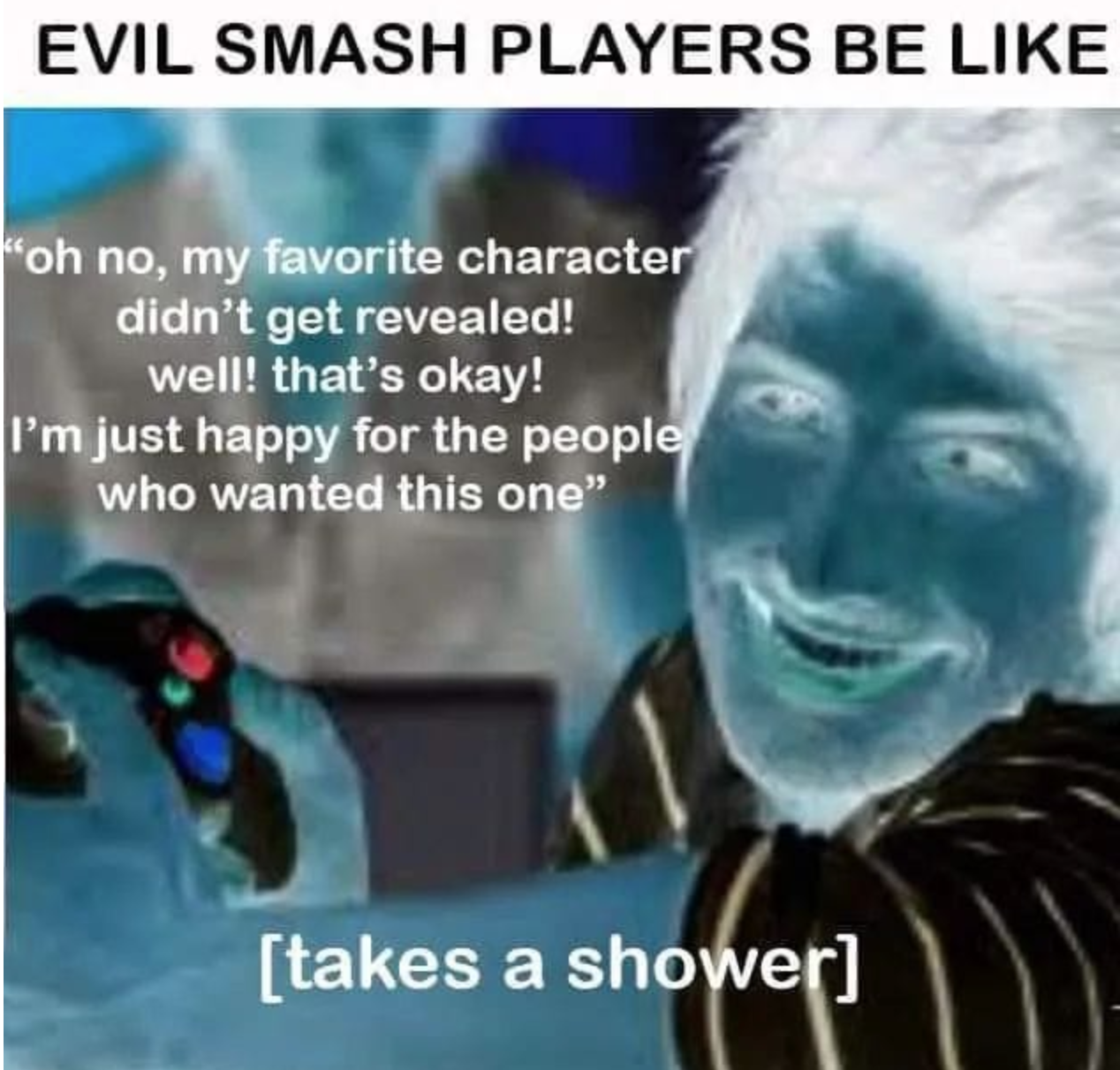 funny gaming memes - Pyrocynical - Evil Smash Players Be oh no, my favorite character didn't get revealed! well! that's okay! I'm just happy for the people who wanted this one" takes a shower